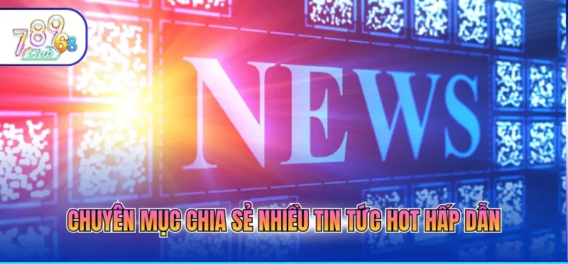 Tin Tức 789CLUB - Cập Nhật Kịp Thời, Đa Dạng Và Chính Xác