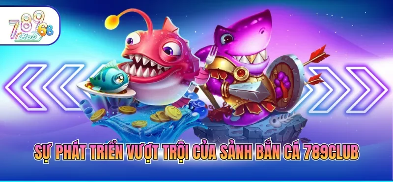 Bắn Cá 789CLUB – Sảnh Game Đổi Thưởng Đẳng Cấp Nhất