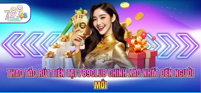 Rút Tiền 789CLUB - Cập Nhật Thao Tác Nhận Thưởng Nhanh Rút Tiền 789CLUB - Cập Nhật Thao Tác Nhận Thưởng Nhanh