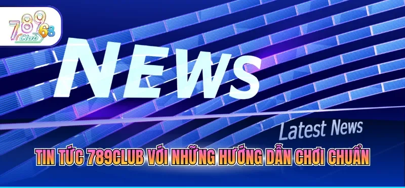 Tin Tức 789CLUB - Cập Nhật Kịp Thời, Đa Dạng Và Chính Xác